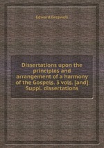 Dissertations upon the principles and arrangement of a harmony of the Gospels. 3 vols. [and] Suppl. dissertations