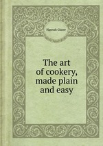 The art of cookery, made plain and easy