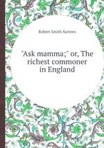 "Ask mamma;" or, The richest commoner in England