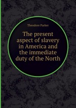 The present aspect of slavery in America and the immediate duty of the North