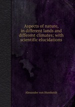 Aspects of nature, in different lands and different climates; with scientific elucidations