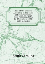 Acts of the General Assembly of the State of South-Carolina, from February, 1791, to [December, 1804] both inclusive