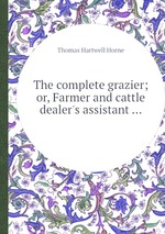 The complete grazier; or, Farmer and cattle dealer`s assistant