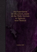 An experiment in education, made at the Male Asylum at Egmore, near Madras