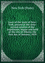 Laws of the state of New-York, passed at the sixty-second session of the Legislature, begun and held at the city of Albany, the first day of January, 1839