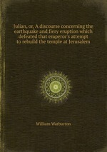 Julian, or, A discourse concerning the earthquake and fiery eruption which defeated that emperor`s attempt to rebuild the temple at Jerusalem