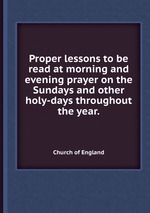 Proper lessons to be read at morning and evening prayer on the Sundays and other holy-days throughout the year