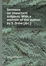 Sermons on important subjects. With a memoir of the author, by S. Drew [&c.]