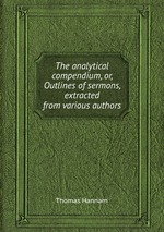The analytical compendium, or, Outlines of sermons, extracted from various authors