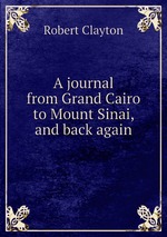 A journal from Grand Cairo to Mount Sinai, and back again