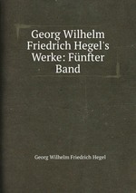 Georg Wilhelm Friedrich Hegel`s Werke: Fnfter Band