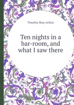 Ten nights in a bar-room, and what I saw there