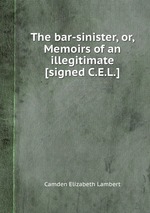 The bar-sinister, or, Memoirs of an illegitimate [signed C.E.L.]