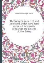 The lectures, corrected and improved, which have been delivered for a series of years in the College of New Jersey