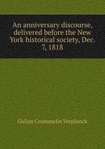An anniversary discourse, delivered before the New York historical society, Dec. 7, 1818