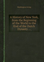 A History of New York, from the Beginning of the World to the End of the Dutch Dynasty