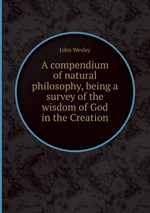 A compendium of natural philosophy, being a survey of the wisdom of God in the Creation