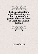 British entomology, being illustrations and descriptions of the genera of insects found in Great Britain and Ireland