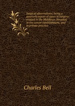 Surgical observations; being a quarterly report of cases in surgery; treated in the Middlesex Hospital, in the cancer establishment, and in private practice