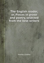 The English reader, or, Pieces in prose and poetry, selected from the best writers