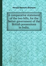 A comparative statement of the two bills, for the better government of the British possessions in India,
