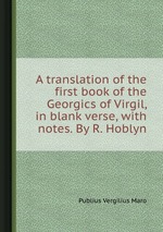 A translation of the first book of the Georgics of Virgil, in blank verse, with notes. By R. Hoblyn