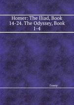 Homer: The Iliad, Book 14-24. The Odyssey, Book 1-4