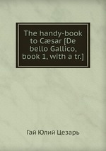 The handy-book to Csar [De bello Gallico, book 1, with a tr.]