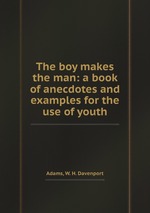 The boy makes the man: a book of anecdotes and examples for the use of youth