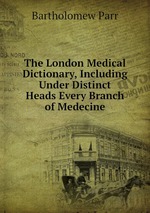 The London Medical Dictionary, Including Under Distinct Heads Every Branch of Medecine