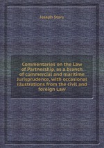 Commentaries on the Law of Partnership, as a branch of commercial and maritime Jurisprudence, with occasional illustrations from the civil and foreign Law