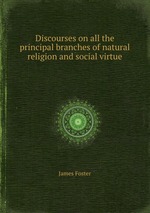Discourses on all the principal branches of natural religion and social virtue