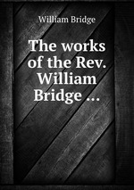 The works of the Rev. William Bridge
