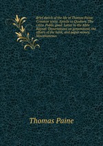 Brief sketch of the life of Thomas Paine. Common sense. Epistle to Quakers. The crisis. Public good. Letter to the Abbe Raynal. Dissertations on government, the affairs of the bank, and paper money. Miscellaneous