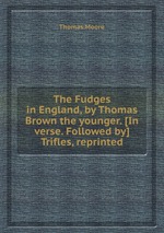 The Fudges in England, by Thomas Brown the younger. [In verse. Followed by] Trifles, reprinted