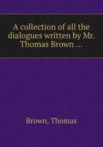 A collection of all the dialogues written by Mr. Thomas Brown