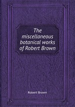 The miscellaneous botanical works of Robert Brown