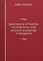 Specimens of Gothic architecture and ancient buildings in England
