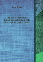 The metropolitan buildings act. 7th & 8th. Vict. cap. 84. With notes