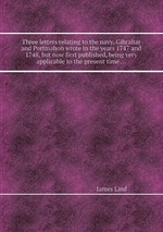 Three letters relating to the navy, Gibraltar and Portmahon wrote in the years 1747 and 1748, but now first published, being very applicable to the present time