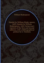 Hamlet by William Shake-speare, 1603; Hamlet by William Shakespeare, 1604: being exact reprints of the first and second editions, with a bibliographical preface by S. Timmins