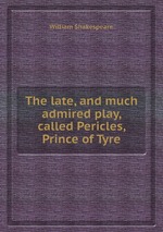 The late, and much admired play, called Pericles, Prince of Tyre