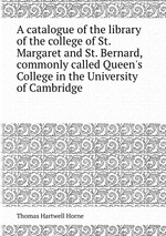 A catalogue of the library of the college of St. Margaret and St. Bernard, commonly called Queen`s College in the University of Cambridge