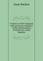 A history of New England with particular reference to the denomination of Christians called Baptists