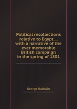 Political recollections relative to Egypt ... with a narrative of the ever memorable British campaign in the spring of 1801