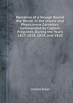 Narrative of a Voyage Round the World, in the Uranie and Physicienne Corvettes, Commanded by Captain Freycinet, During the Years 1817, 1818, 1819, and 1820