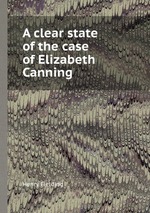 A clear state of the case of Elizabeth Canning