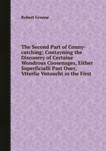 The Second Part of Conny-catching; Contayning the Discouery of Certaine Wondrous Coosenages, Either Superficialli Past Ouer, Vtterlie Vntoucht in the First