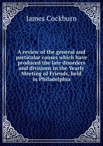 A review of the general and particular causes which have produced the late disorders and divisions in the Yearly Meeting of Friends, held in Philadelphia