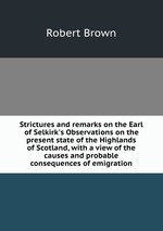 Strictures and remarks on the Earl of Selkirk`s Observations on the present state of the Highlands of Scotland, with a view of the causes and probable consequences of emigration
